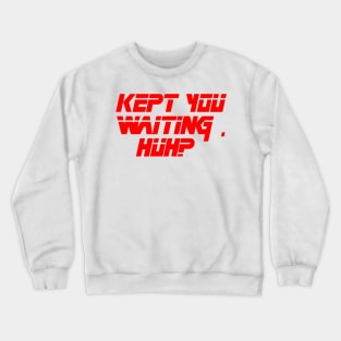 kept you waiting huh Crewneck Sweatshirt